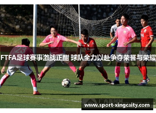 FTFA足球赛事激战正酣 球队全力以赴争夺荣誉与荣耀