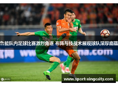 鲁能队内足球比赛激烈角逐 布阵与技战术展现球队深厚底蕴
