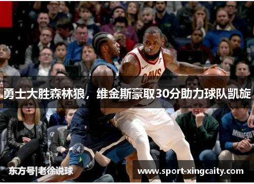 勇士大胜森林狼，维金斯豪取30分助力球队凯旋