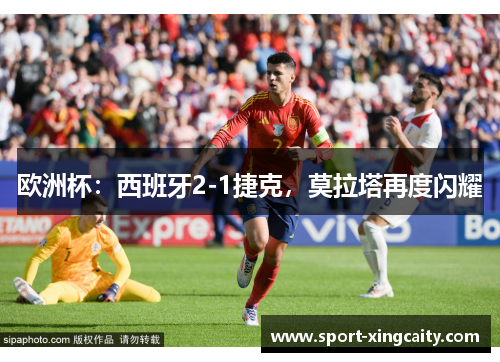 欧洲杯：西班牙2-1捷克，莫拉塔再度闪耀