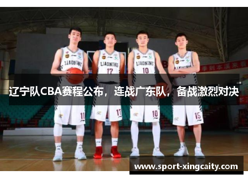 辽宁队CBA赛程公布，连战广东队，备战激烈对决